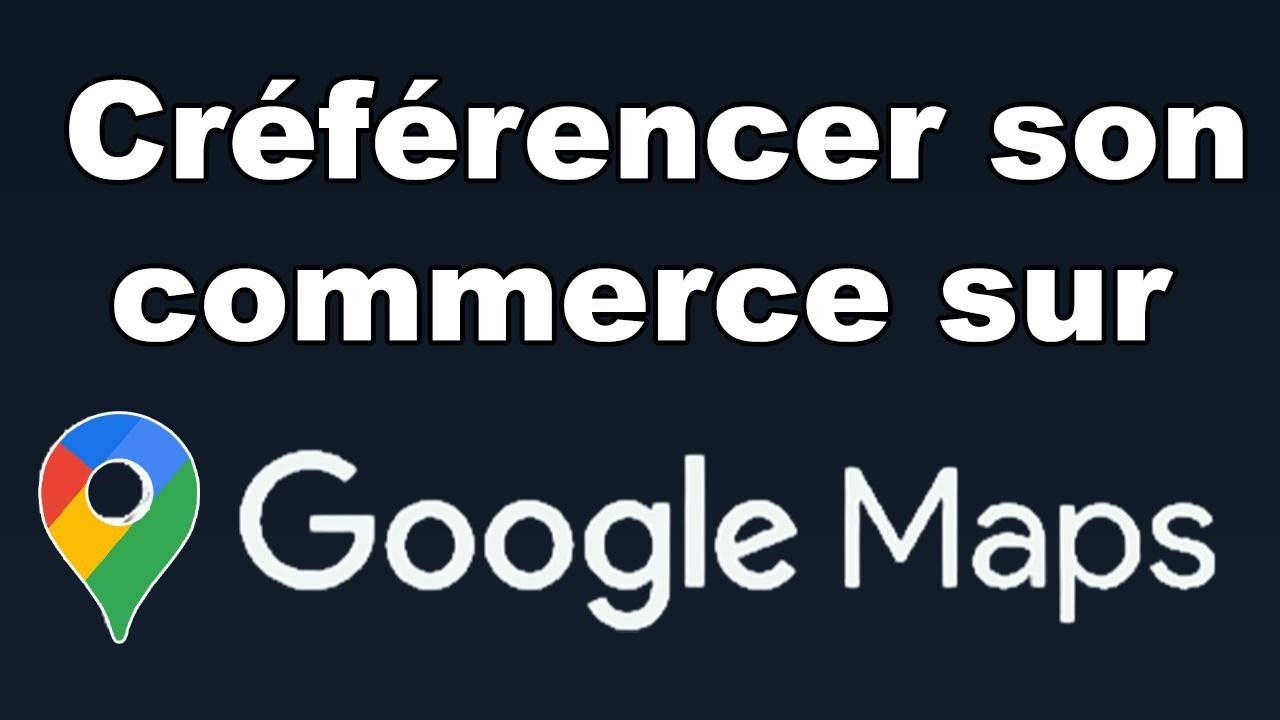 Comment apparaître sur Google Maps et référencer son commerce ou son établissement